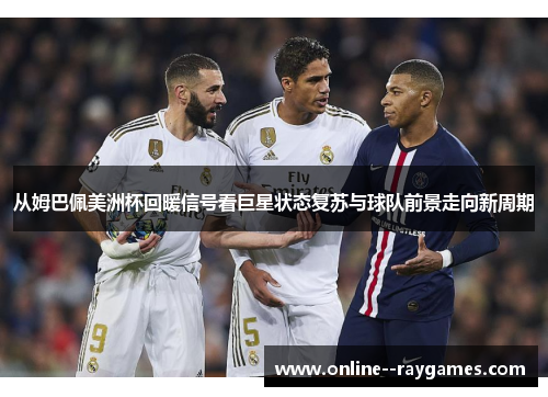 从姆巴佩美洲杯回暖信号看巨星状态复苏与球队前景走向新周期 从姆巴佩美洲杯回暖信号看巨星状态复苏与球队前景走向新周期