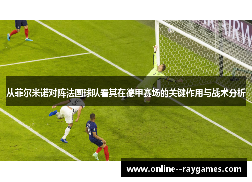 从菲尔米诺对阵法国球队看其在德甲赛场的关键作用与战术分析 从菲尔米诺对阵法国球队看其在德甲赛场的关键作用与战术分析