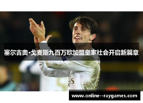 塞尔吉奥·戈麦斯九百万欧加盟皇家社会开启新篇章 塞尔吉奥·戈麦斯九百万欧加盟皇家社会开启新篇章
