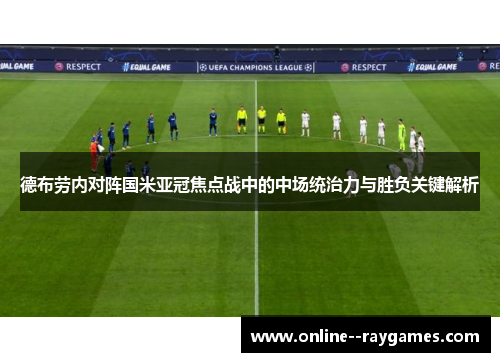 德布劳内对阵国米亚冠焦点战中的中场统治力与胜负关键解析