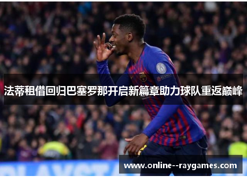 法蒂租借回归巴塞罗那开启新篇章助力球队重返巅峰