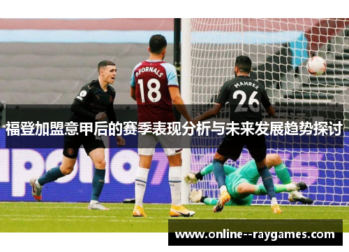 福登加盟意甲后的赛季表现分析与未来发展趋势探讨