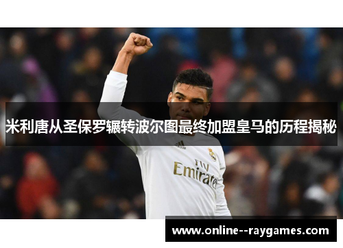 米利唐从圣保罗辗转波尔图最终加盟皇马的历程揭秘 米利唐从圣保罗辗转波尔图最终加盟皇马的历程揭秘