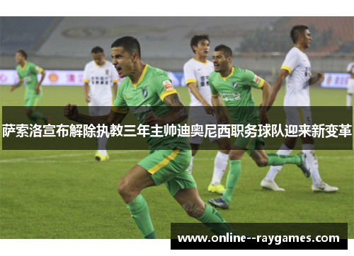 萨索洛宣布解除执教三年主帅迪奥尼西职务球队迎来新变革