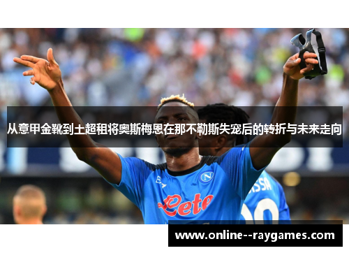 从意甲金靴到土超租将奥斯梅恩在那不勒斯失宠后的转折与未来走向