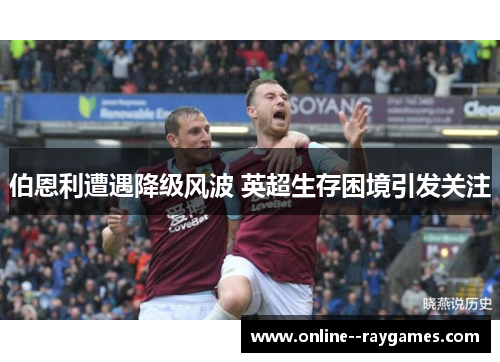 伯恩利遭遇降级风波 英超生存困境引发关注