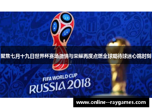 聚焦七月十九日世界杯赛场激情与荣耀再度点燃全球期待球迷心跳时刻
