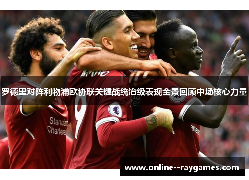 罗德里对阵利物浦欧协联关键战统治级表现全景回顾中场核心力量
