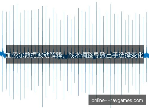 加索尔数据波动解释，战术调整导致出手选择变化