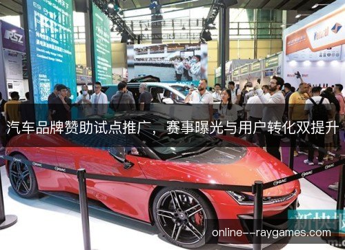 汽车品牌赞助试点推广，赛事曝光与用户转化双提升