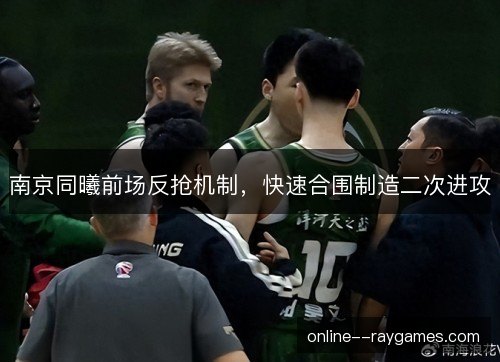 南京同曦前场反抢机制，快速合围制造二次进攻